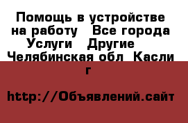 Помощь в устройстве на работу - Все города Услуги » Другие   . Челябинская обл.,Касли г.